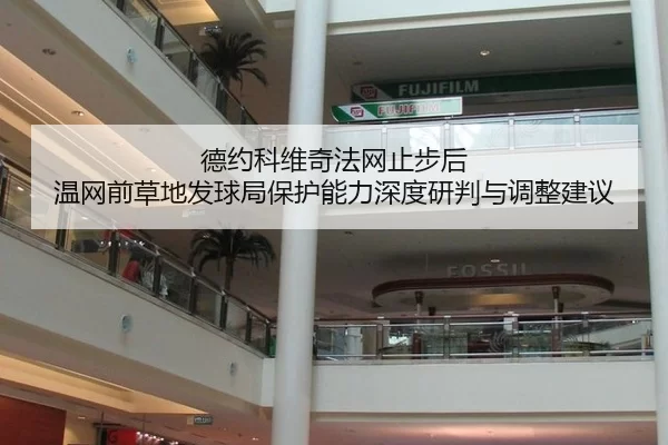 德约科维奇法网止步后 温网前草地发球局保护能力深度研判与调整建议