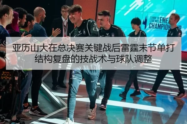 亚历山大在总决赛关键战后雷霆末节单打结构复盘的技战术与球队调整