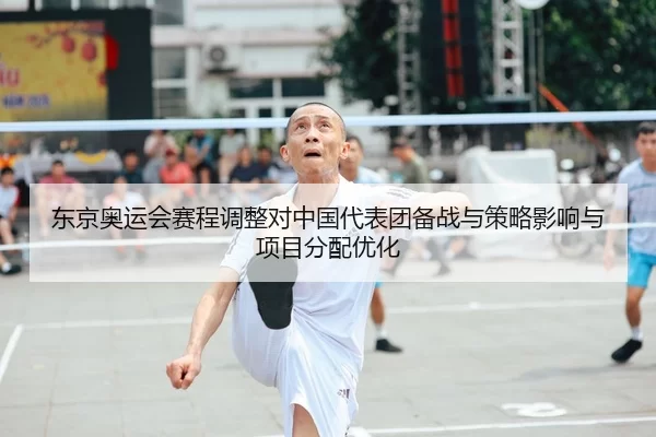 东京奥运会赛程调整对中国代表团备战与策略影响与项目分配优化