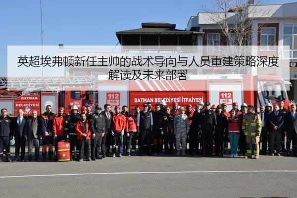 英超埃弗顿新任主帅的战术导向与人员重建策略深度解读及未来部署