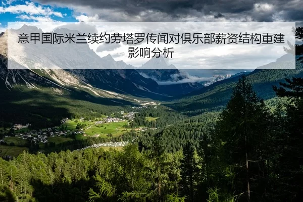 意甲国际米兰续约劳塔罗传闻对俱乐部薪资结构重建影响分析